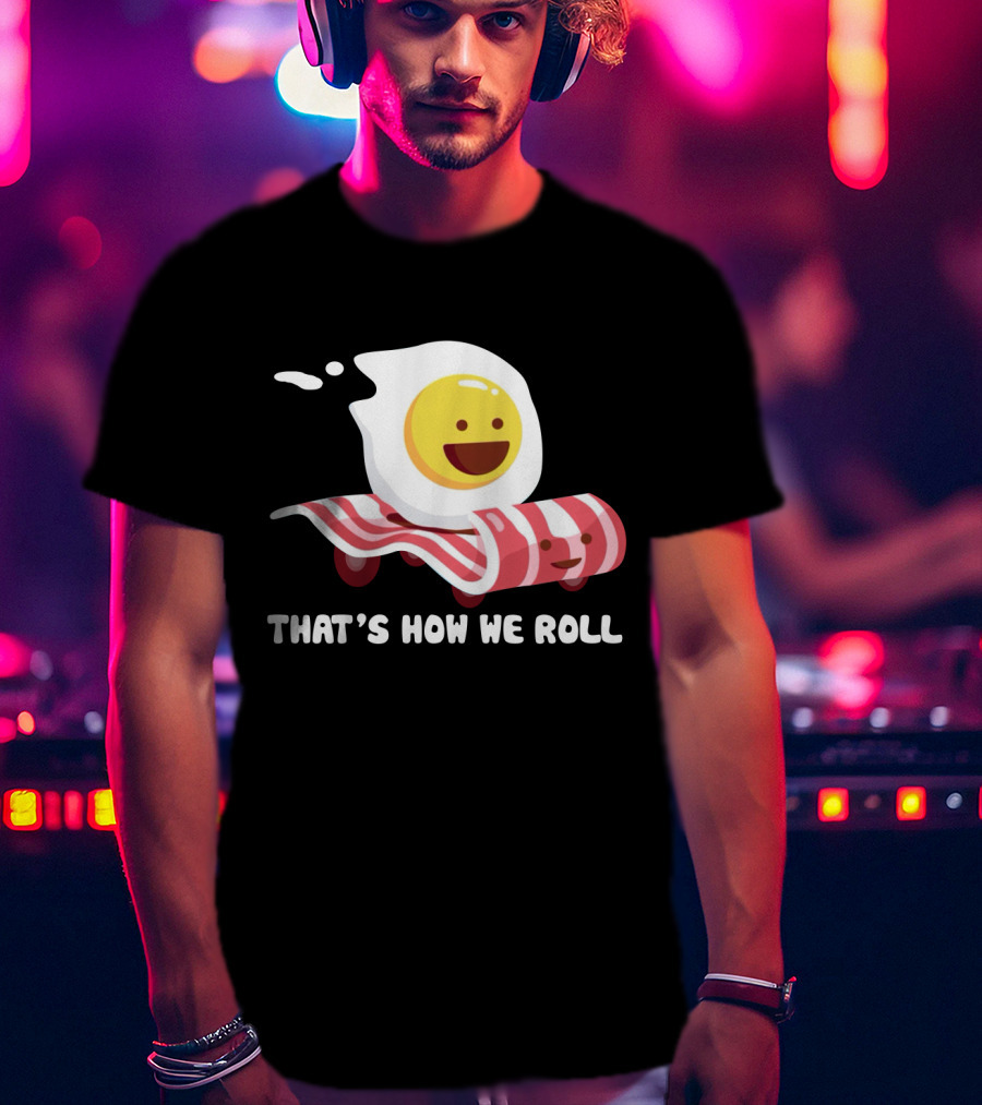 Bacon Egg That's How We Roll T-Shirt