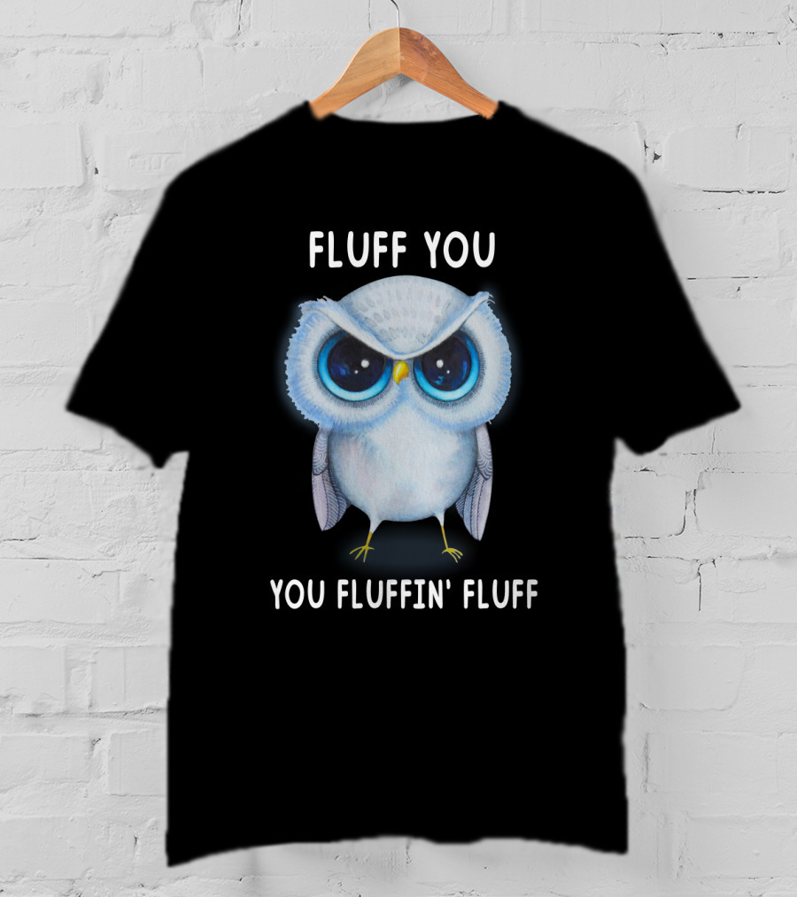 Fluff You You Fluffin Fluff Owl Lover Bird T-Shirt