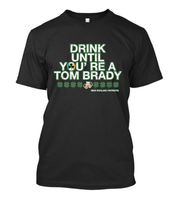 Drink Until You're A Tom Brady New England Patriots Patrick's Day Green T-Shirt