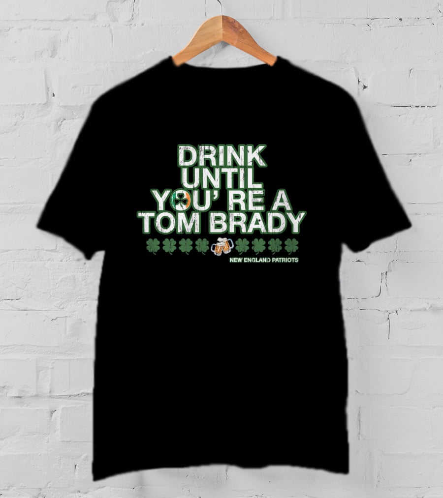 Drink Until You're A Tom Brady New England Patriots Patrick's Day Green T-Shirt