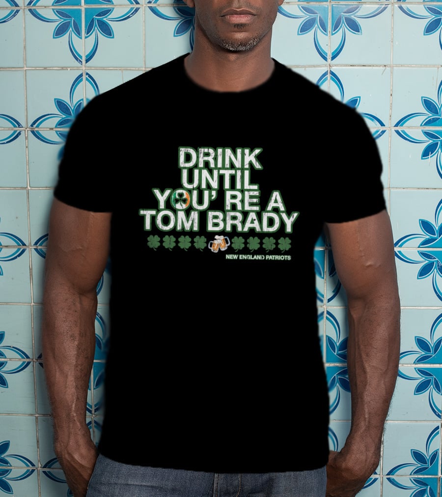 Drink Until You're A Tom Brady New England Patriots Patrick's Day Green T-Shirt