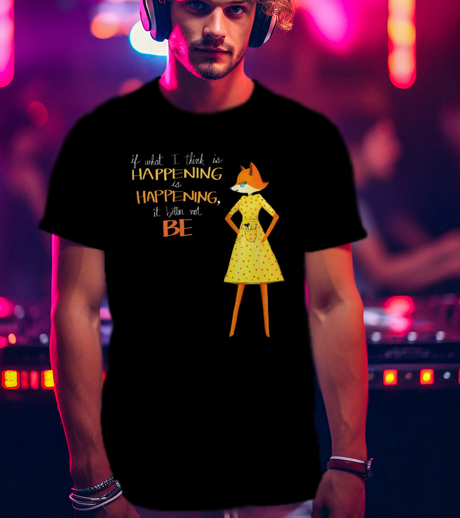 Fantastic Mr. Fox If What I Think Is Happening Illustration With Fox In Yellow Dress T-Shirt