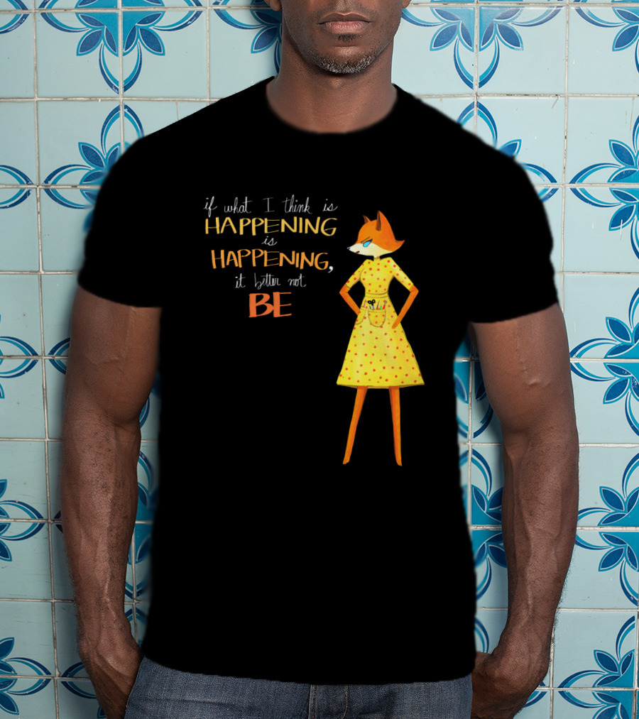 Fantastic Mr. Fox If What I Think Is Happening Illustration With Fox In Yellow Dress T-Shirt