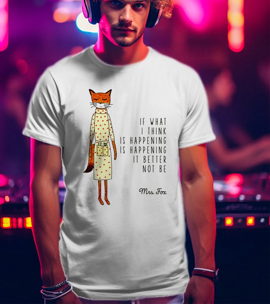 Fantastic Mr. Fox Mrs. Fox Polka Dot If What I Think Is Happening Is Happening It Better Not Be T-Shirt