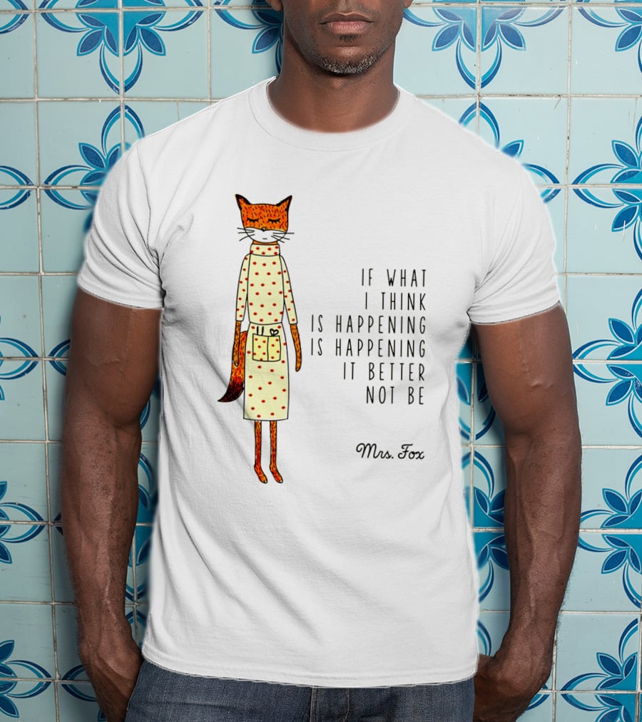Fantastic Mr. Fox Mrs. Fox Polka Dot If What I Think Is Happening Is Happening It Better Not Be T-Shirt