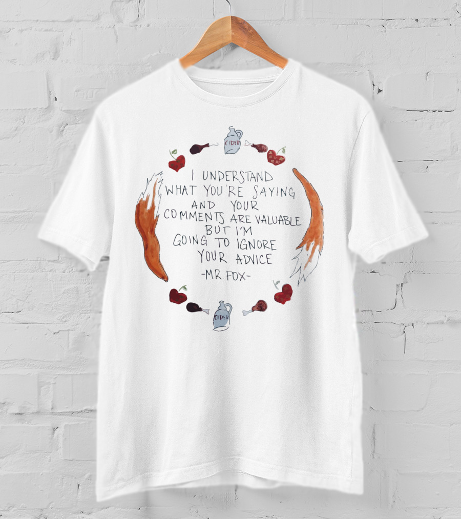 I Understand What You're Saying And Your Comments Are Valuable But I'm Going To Ignore Your Advice - Mr. Fox T-Shirt