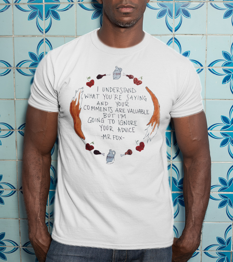I Understand What You're Saying And Your Comments Are Valuable But I'm Going To Ignore Your Advice - Mr. Fox T-Shirt