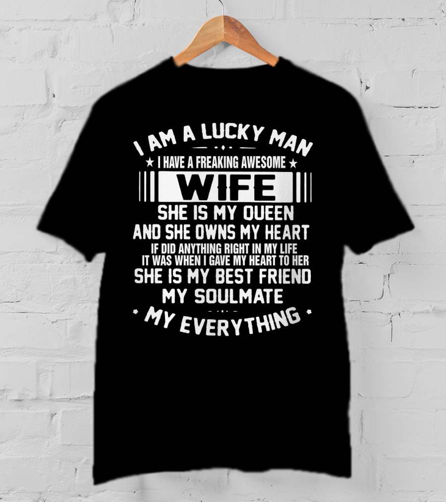 I Am A Lucky Man I Have A Freaking Awesome Wife She Is My Queen And She Owns My Heart She Is My Best Friend My Soulmate My Everything T-Shirt
