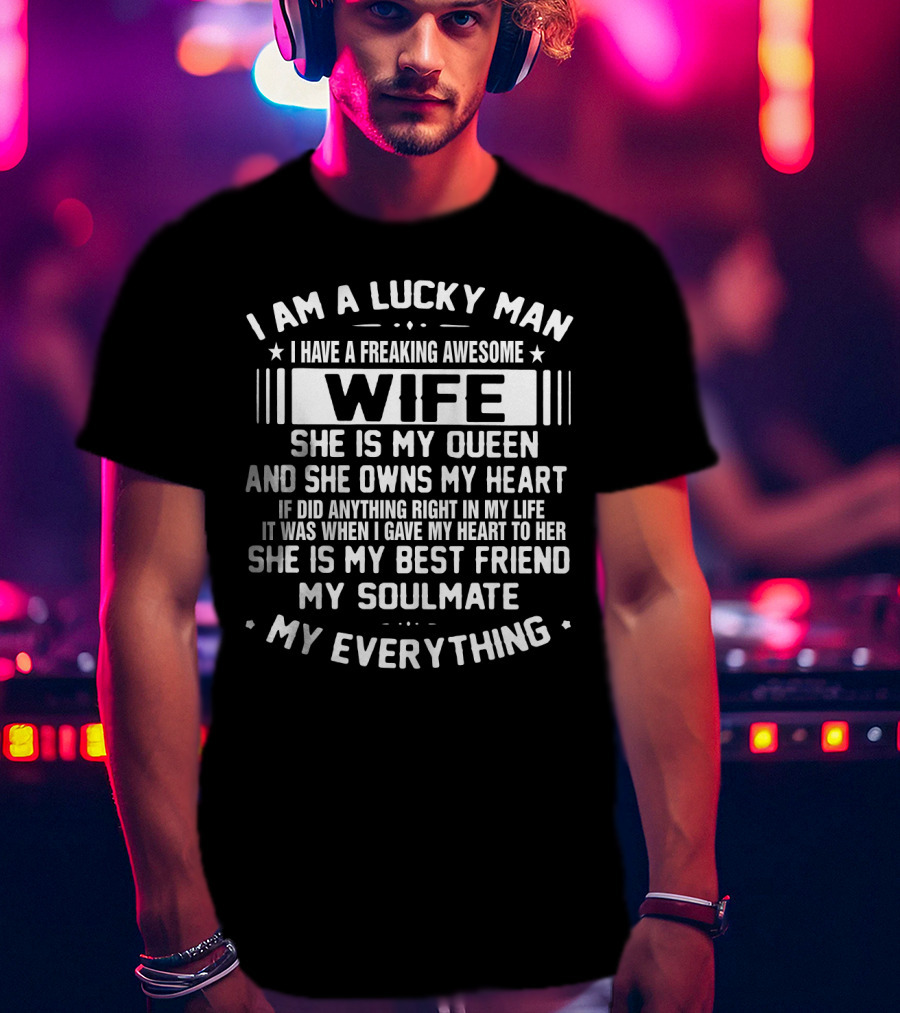 I Am A Lucky Man I Have A Freaking Awesome Wife She Is My Queen And She Owns My Heart She Is My Best Friend My Soulmate My Everything T-Shirt