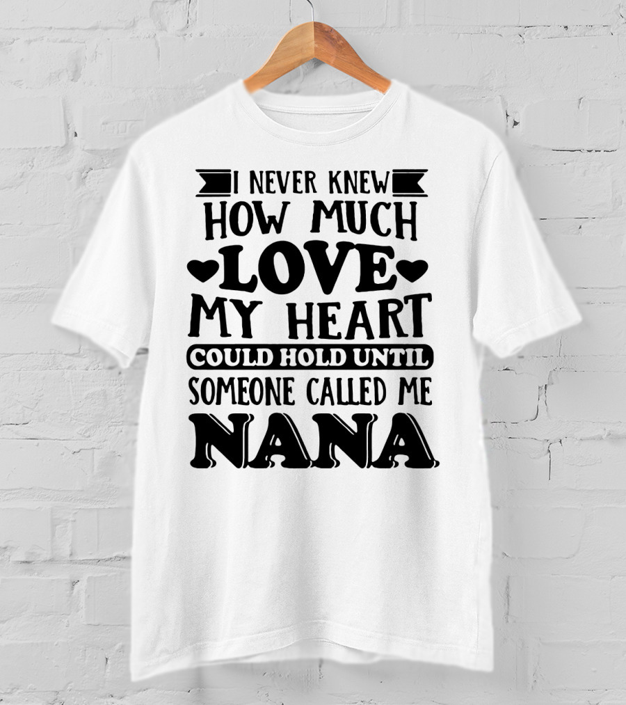 I Never Knew How Much Love My Heart Could Hold Until Someone Called Me Nana T-Shirt