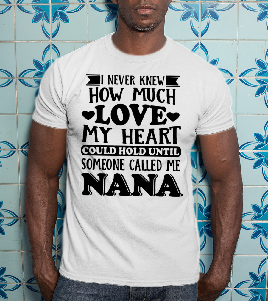 I Never Knew How Much Love My Heart Could Hold Until Someone Called Me Nana T-Shirt