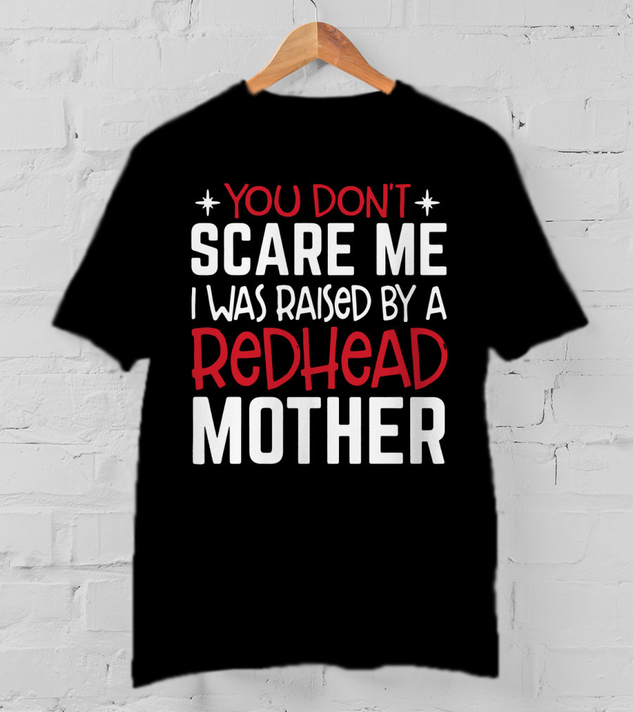 You Don't Scare ME I Was Raised By A Redhead Mother T-Shirt