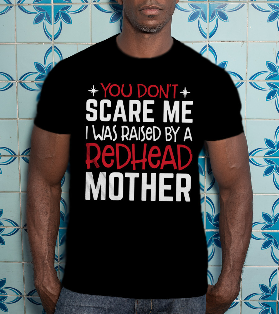 You Don't Scare ME I Was Raised By A Redhead Mother T-Shirt