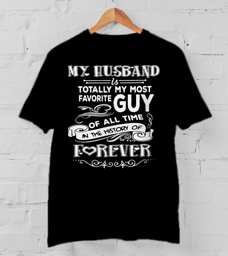 My Husband Is Totally My Most Favorite Guy Of All Time In The History Of Forever T-Shirt