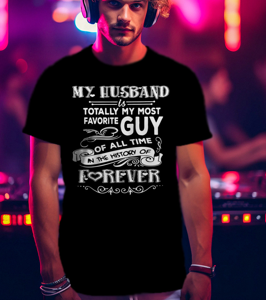 My Husband Is Totally My Most Favorite Guy Of All Time In The History Of Forever T-Shirt