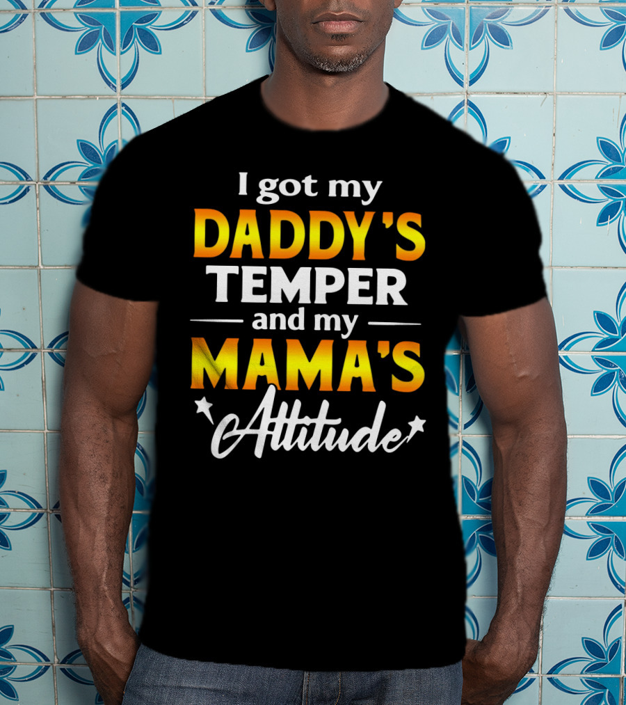 I Got My Daddy's Temper And My Mama's Attitude T-Shirt