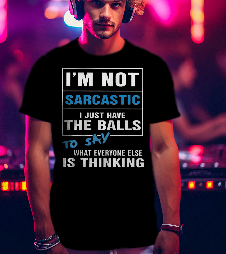 I'm Not Sarcastic I Just Have The Balls To Say What Everyone Else Is Thinking T-Shirt