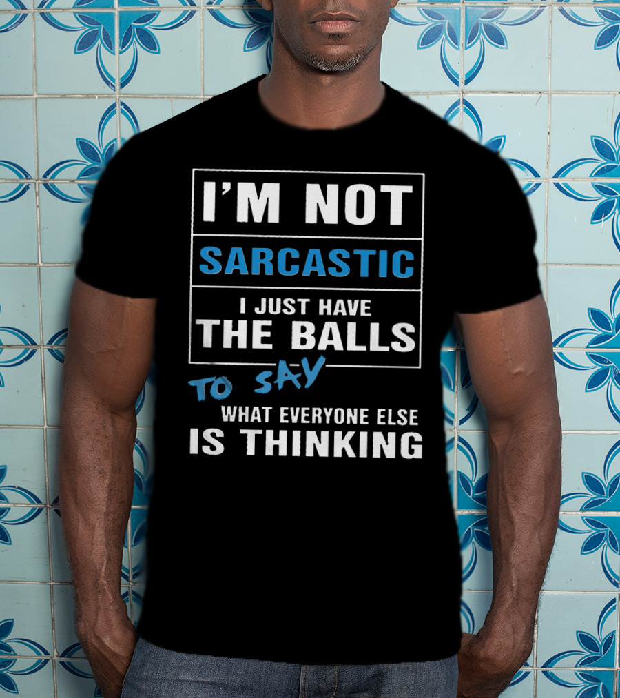 I'm Not Sarcastic I Just Have The Balls To Say What Everyone Else Is Thinking T-Shirt