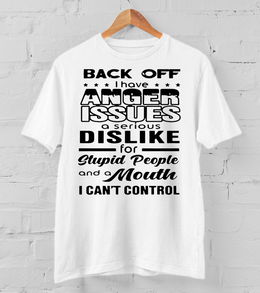 Back Off I Have Anger Issues A Serious Dislike For Stupid People And A Mouth I Can't Control T-Shirt