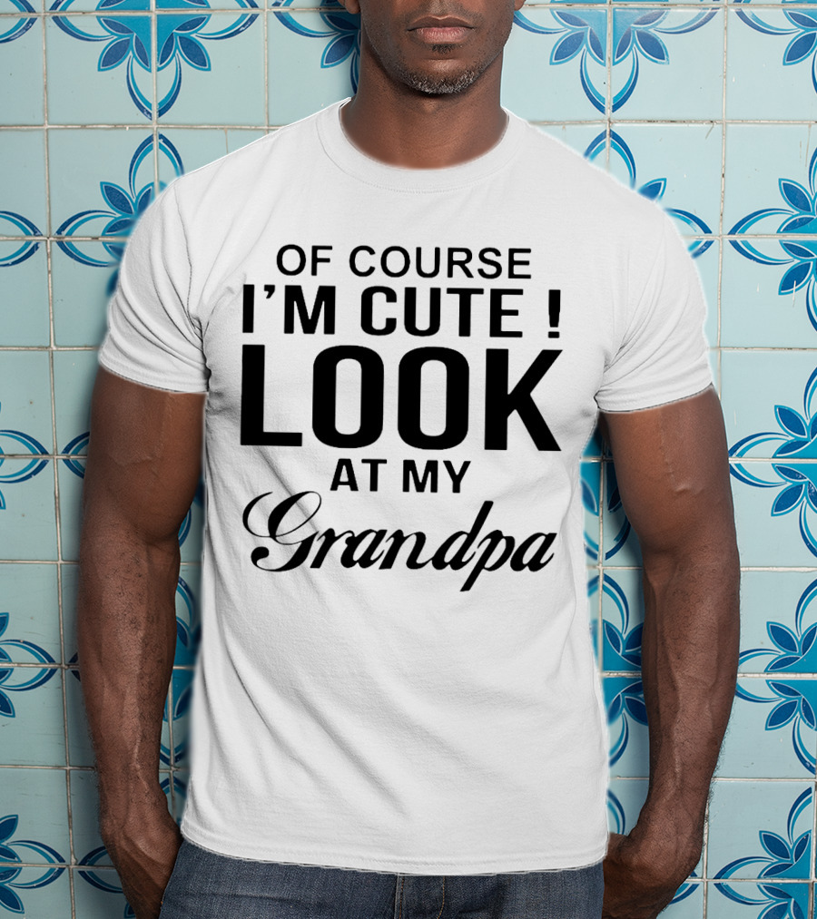 Of Course I'm Cute Look At My Grandpa T-Shirt