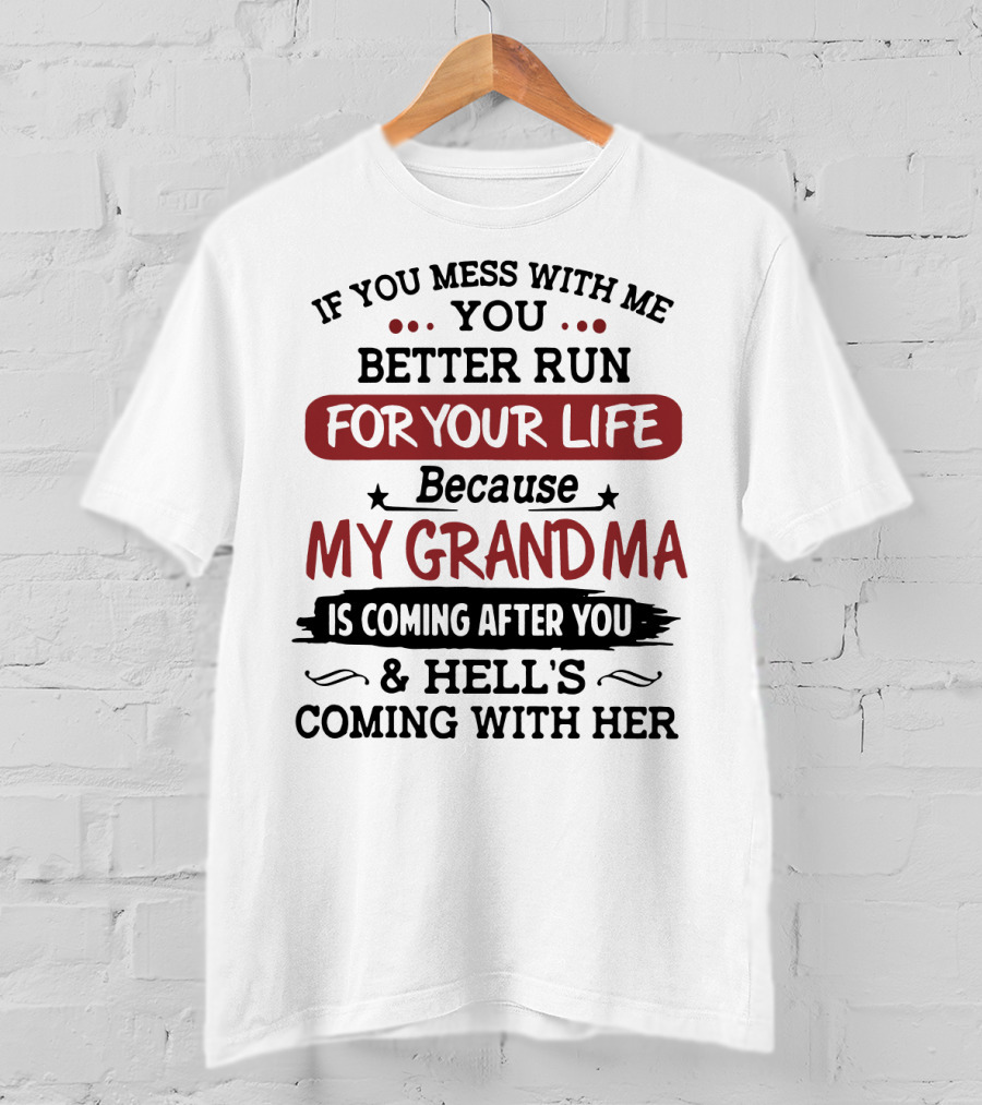 If You Mess With Me You Better Run For Your Life Because My Grandma Is Coming After You And Hell's Coming With Her T-Shirt