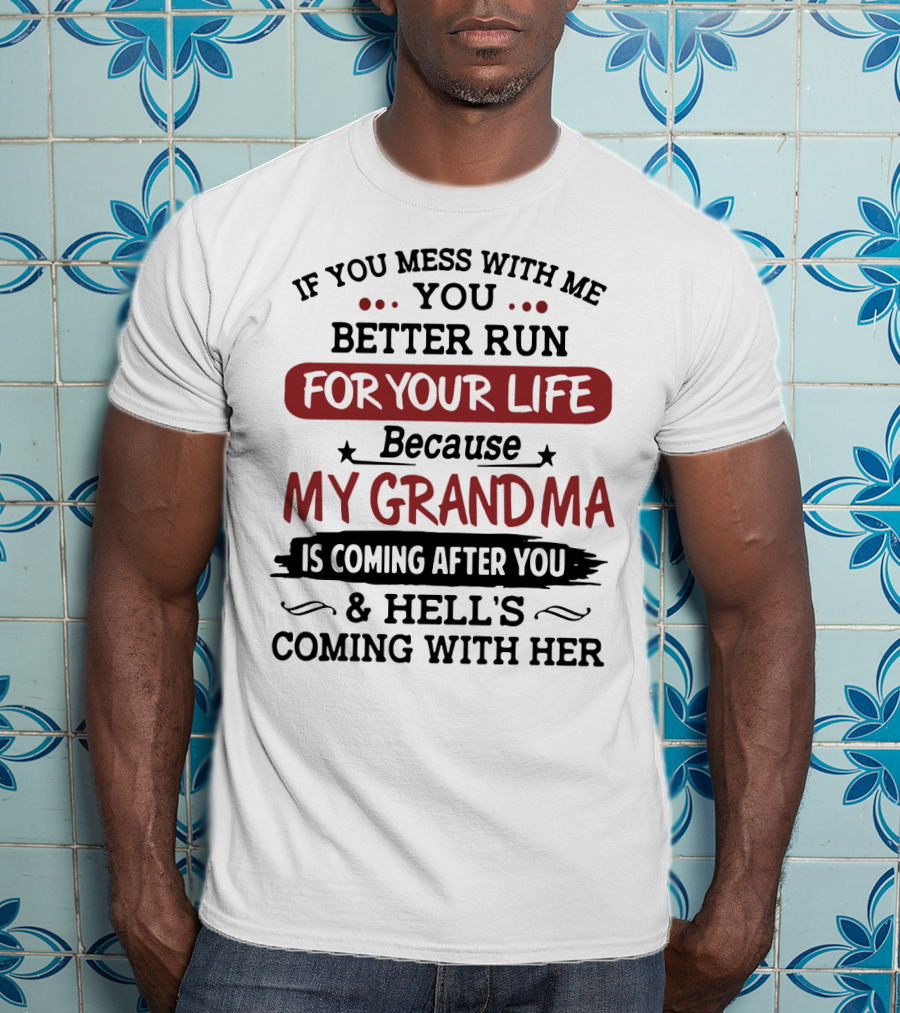 If You Mess With Me You Better Run For Your Life Because My Grandma Is Coming After You And Hell's Coming With Her T-Shirt