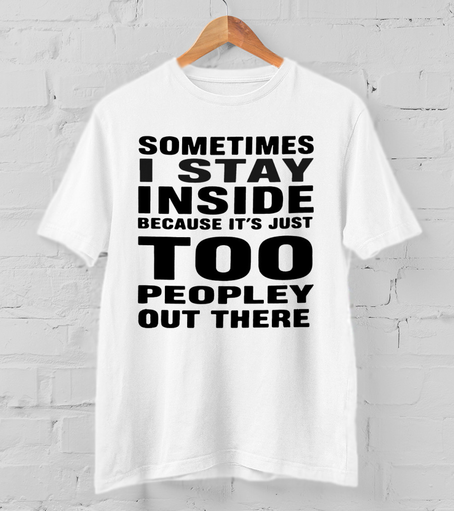 Sometimes I Stay Inside Because It's Just Too Peopley Out There T-Shirt