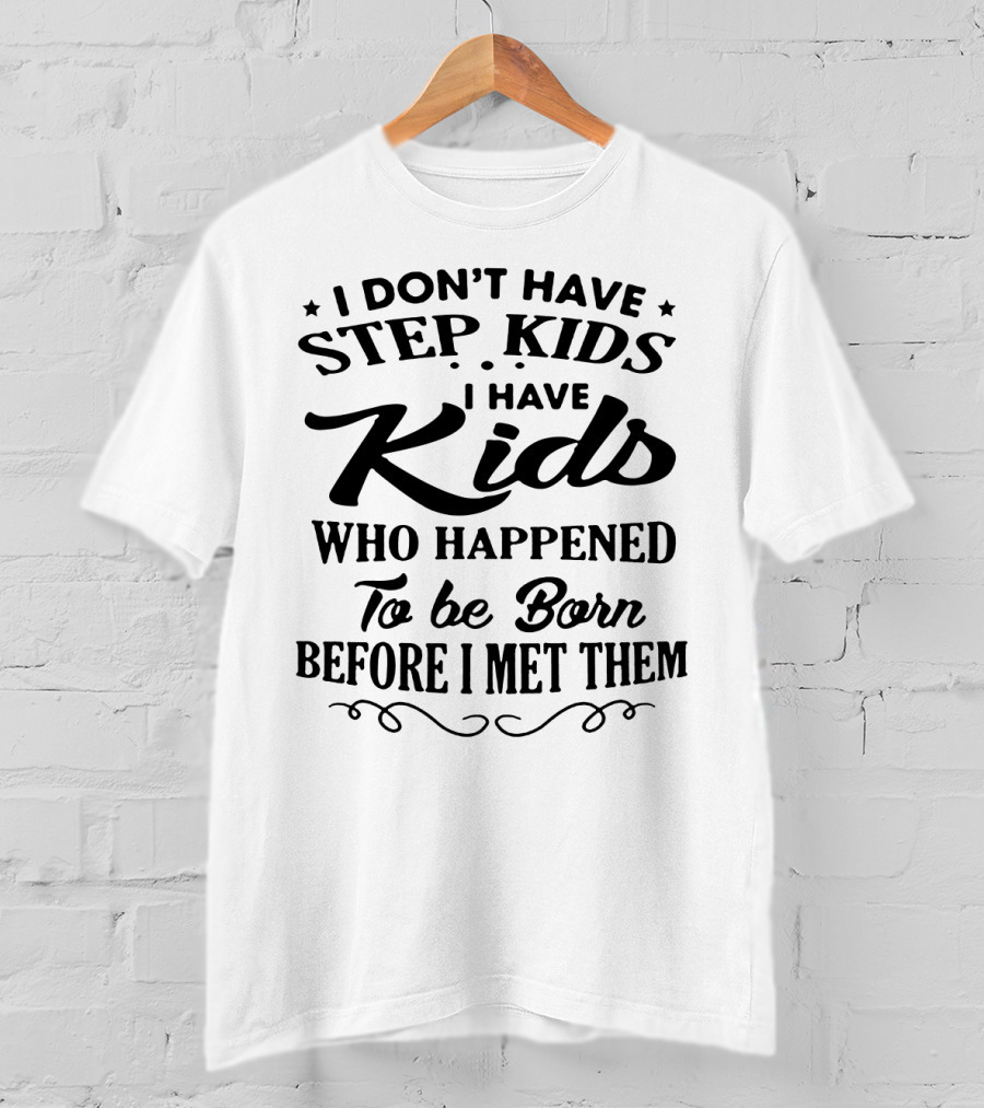 I Don't Have Step Kids I Have Kids Who Happened To Be Born Before I Met Them T-Shirt