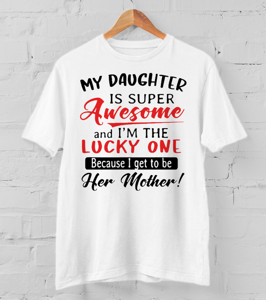 My Daughter Is Super Awesome And I'm The Lucky One Because I Get To Be Her Mother T-Shirt