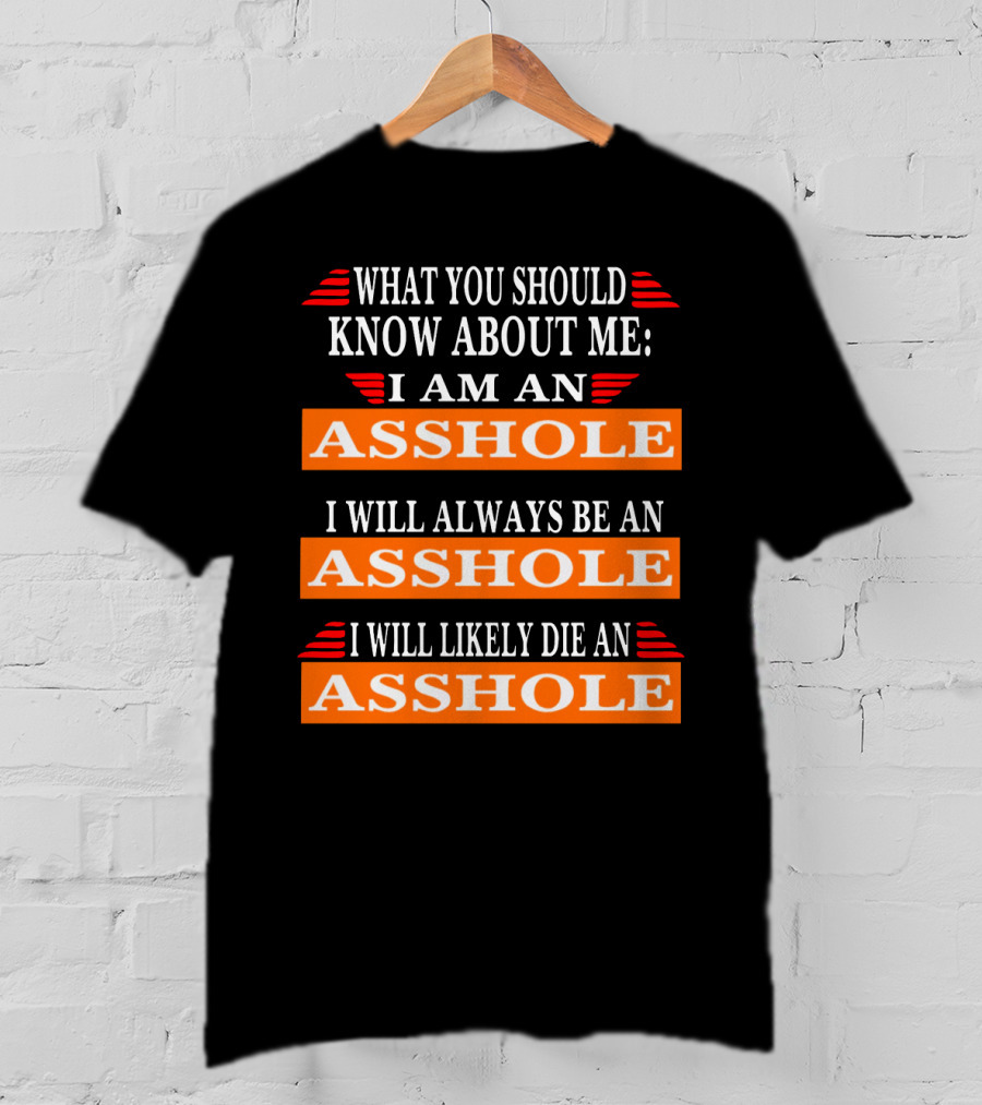 What You Should Know About Me I Am An Asshole I Will Always Be An Asshole I Will Likely Die An Asshole T-Shirt