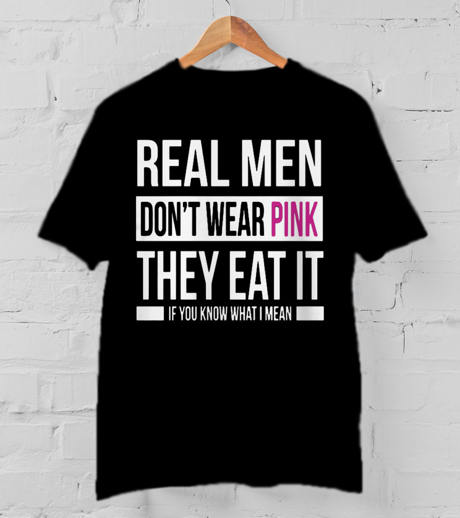 Real Men Don't Wear Pink They Eat It If You Know What I Mean T-Shirt