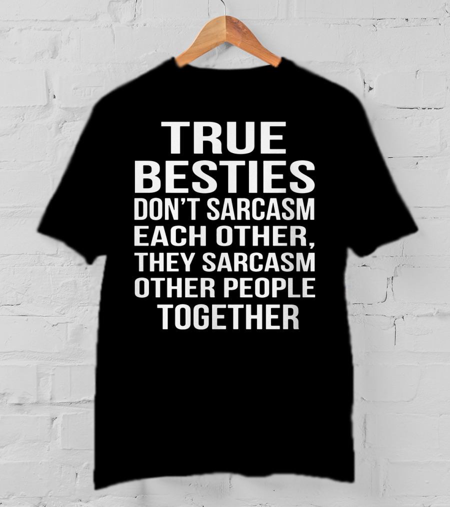 True Besties Don't Sarcasm Each Other, They Sarcasm Other People Together T-Shirt