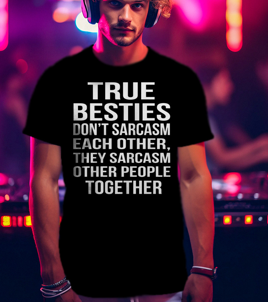 True Besties Don't Sarcasm Each Other, They Sarcasm Other People Together T-Shirt