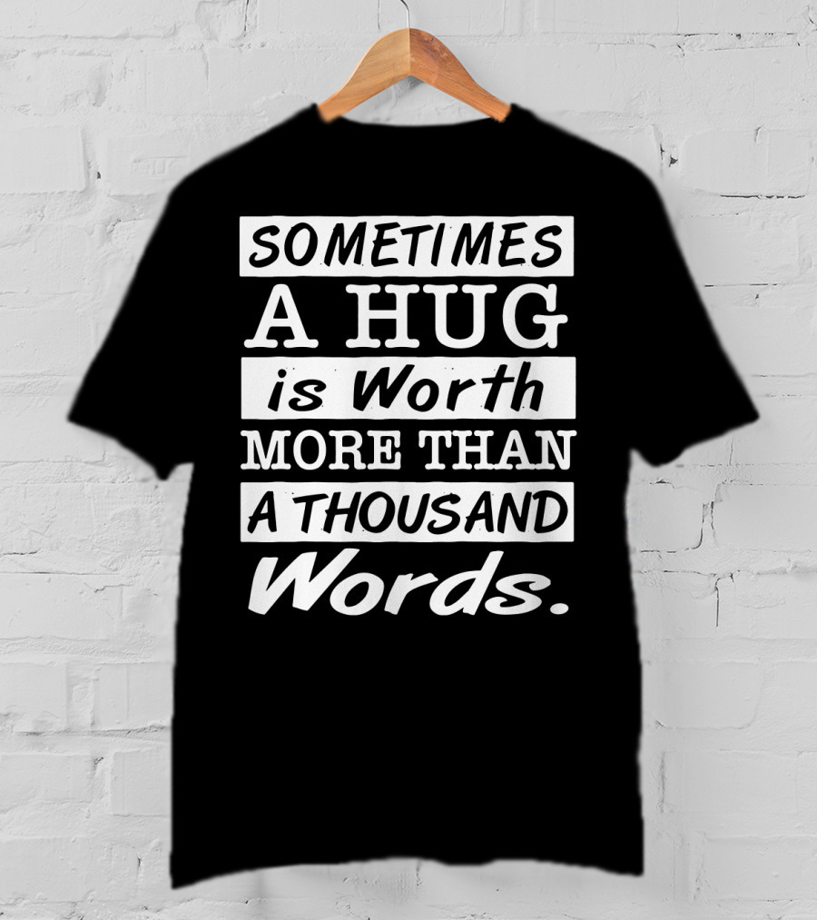 SOMETIMES A HUG Is Worth MORE THAN A THOUSAND Words T-Shirt
