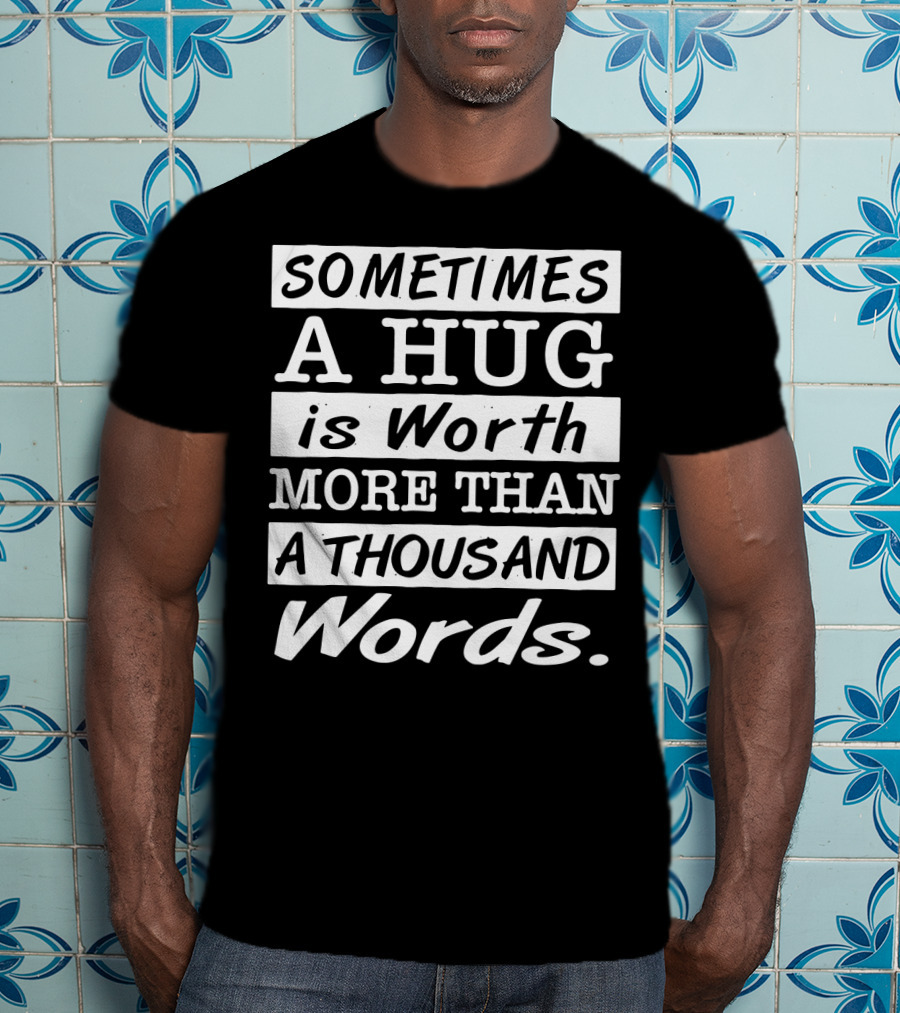 SOMETIMES A HUG Is Worth MORE THAN A THOUSAND Words T-Shirt