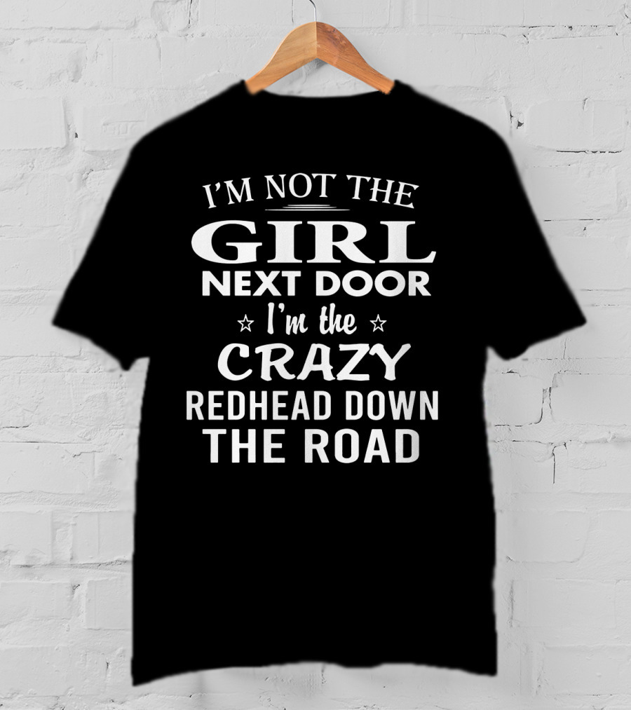 I'm Not The Girl Next Door I'm The Crazy Redhead Down The Road T-Shirt