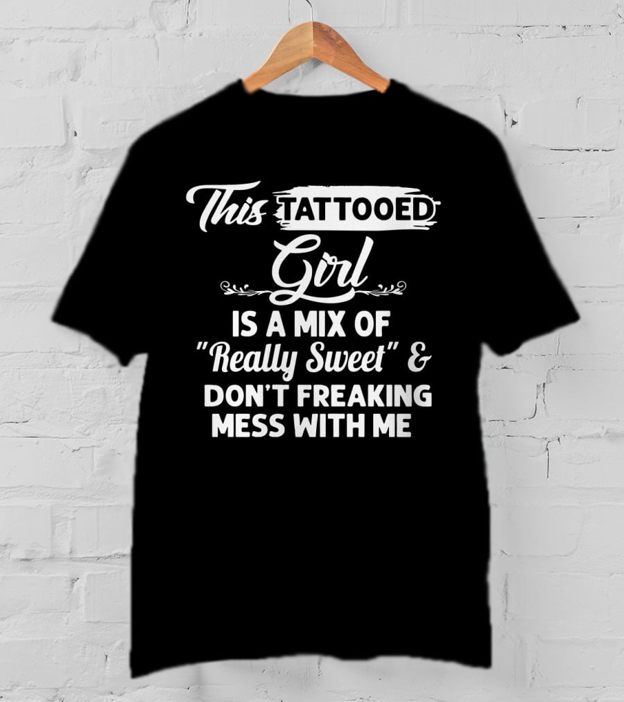 This Tattooed Girl Is A Mix Of Really Sweet And Don't Freaking Mess With Me T-Shirt