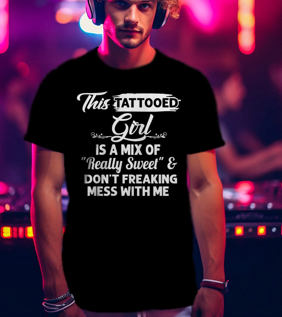 This Tattooed Girl Is A Mix Of Really Sweet And Don't Freaking Mess With Me T-Shirt