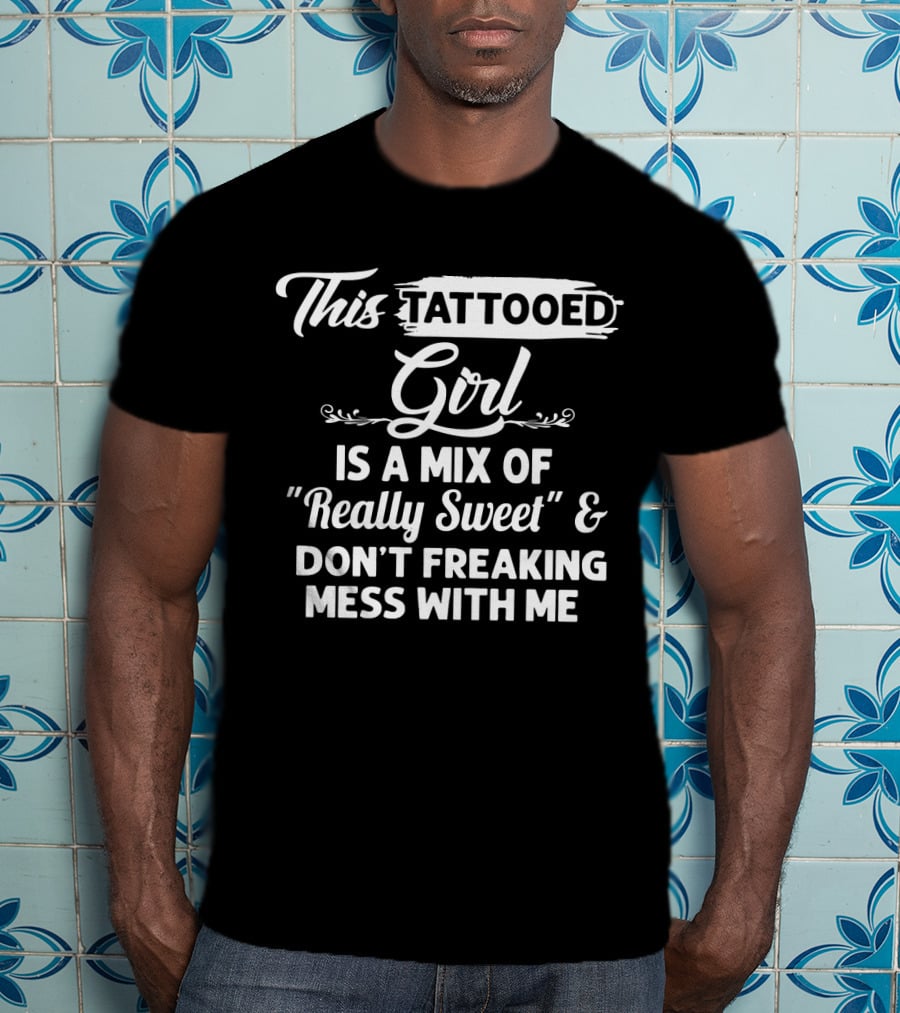 This Tattooed Girl Is A Mix Of Really Sweet And Don't Freaking Mess With Me T-Shirt