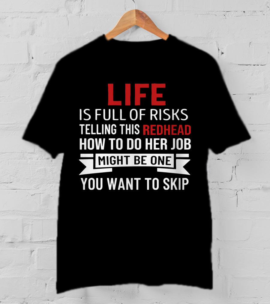 Life Is Full Of Risks Telling This Redhead How To Do Her Job Might Be One You Want To Skip T-Shirt
