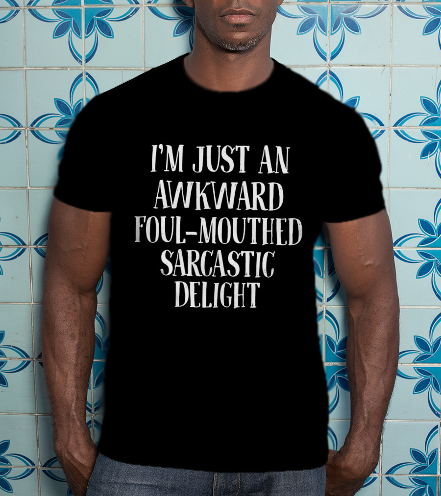 I'm Just An Awkward Foul-Mouthed Sarcastic Delight T-Shirt