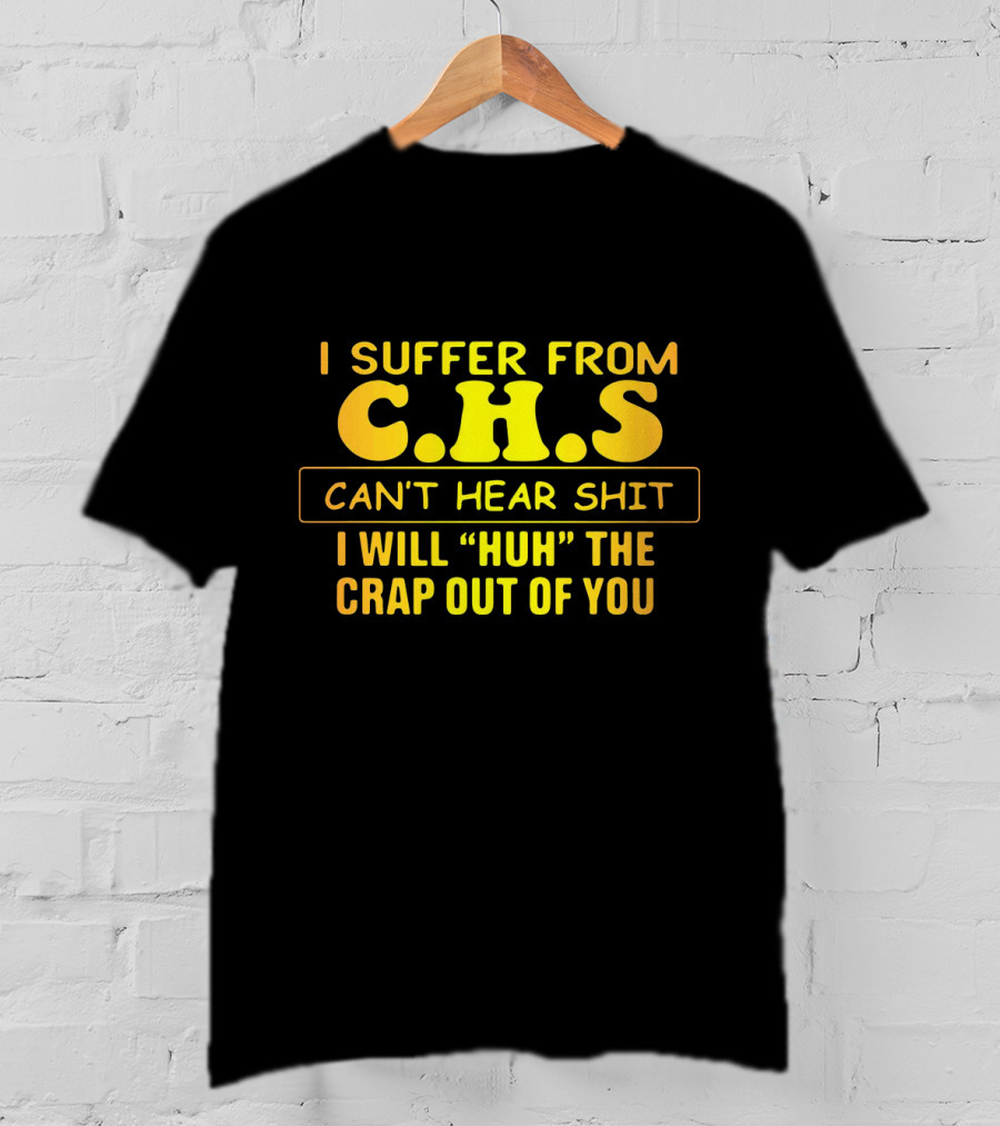 I Suffer From C.H.S Can't Hear Shit I Will Huh The Crap Out Of You T-Shirt