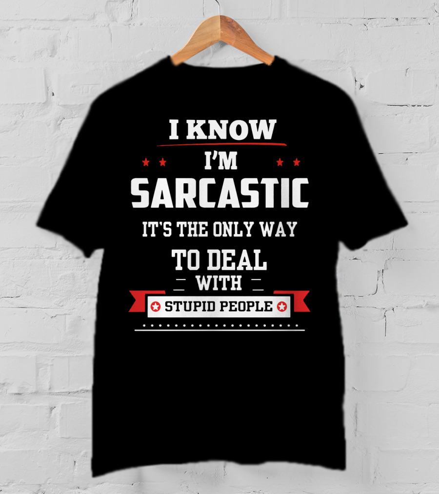 I Know I'm Sarcastic It's The Only Way To Deal With Stupid People T-Shirt