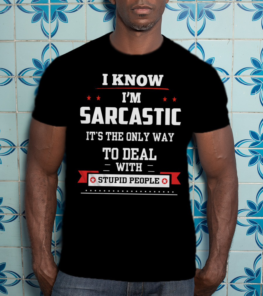 I Know I'm Sarcastic It's The Only Way To Deal With Stupid People T-Shirt