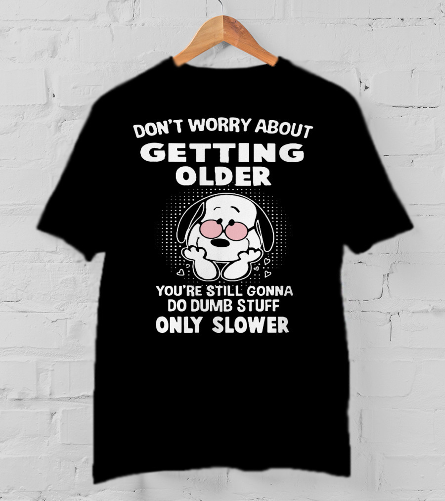 Don't Worry About Getting Older You’re Still Gonna Do Dumb Stuff Only Slower T-Shirt
