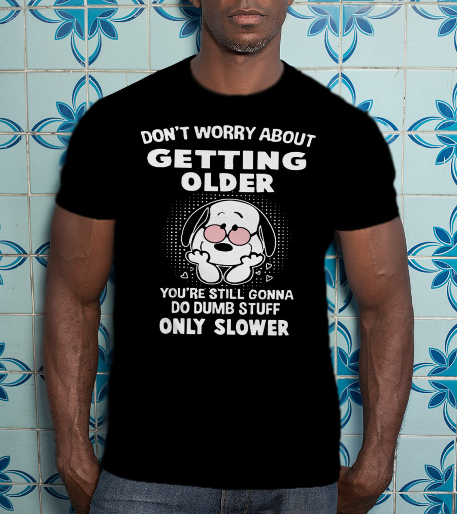 Don't Worry About Getting Older You’re Still Gonna Do Dumb Stuff Only Slower T-Shirt