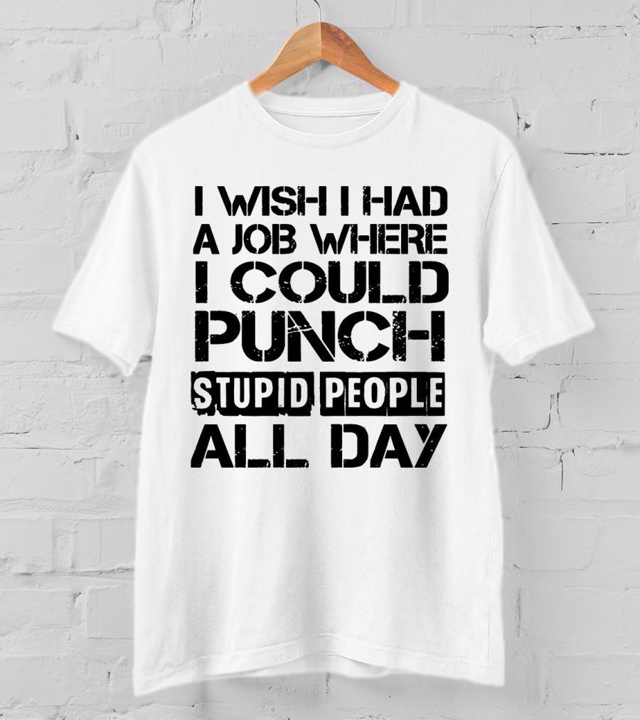 I Wish I Had A Job Where I Could Punch Stupid People All Day T-Shirt