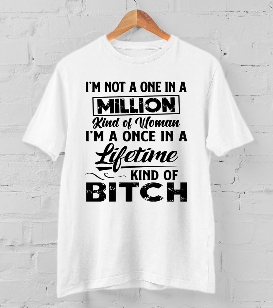 I'm Not A One In A Million Kind Of Woman I'm A Once In A Lifetime Kind Of Bitch T-Shirt