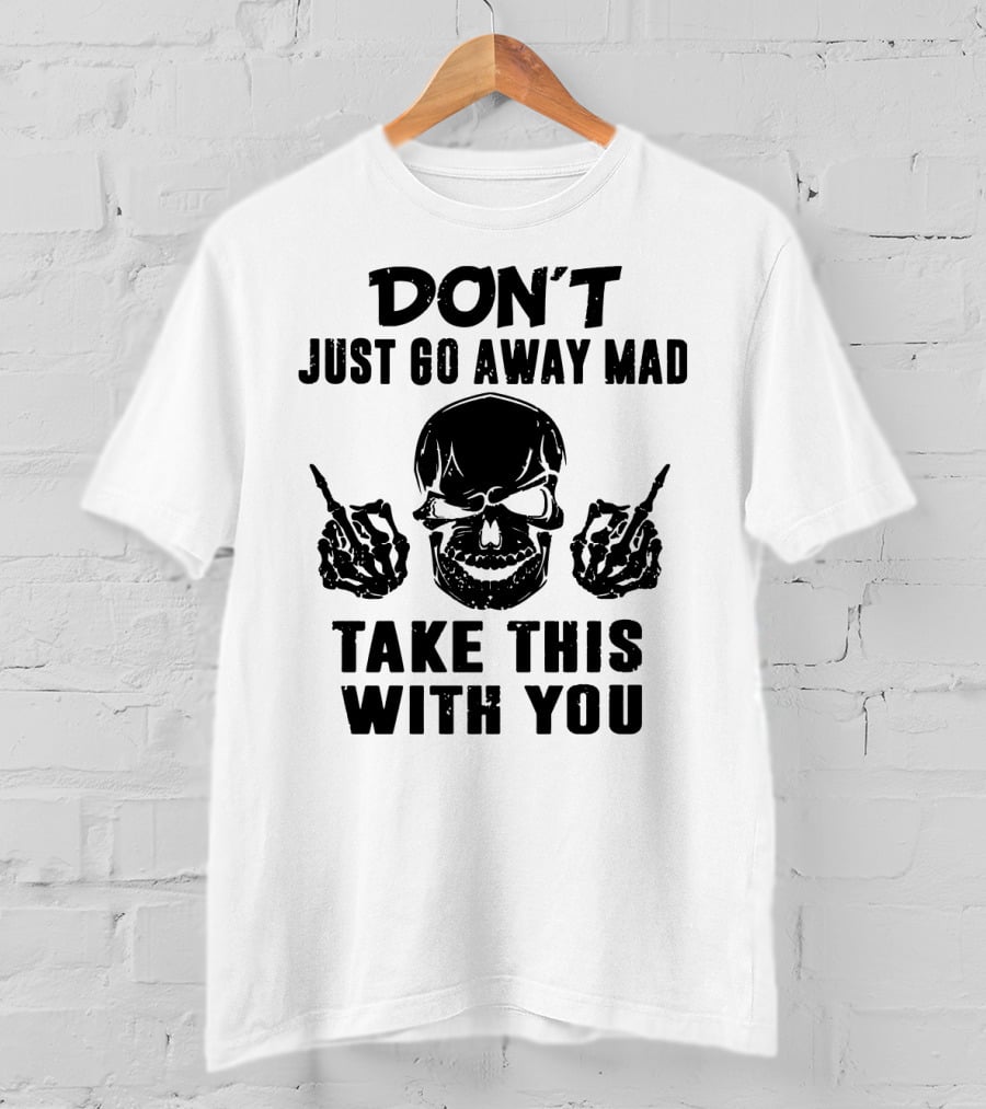 Don't Just Go Away Mad Take This With You Skull Middle Finger T-Shirt