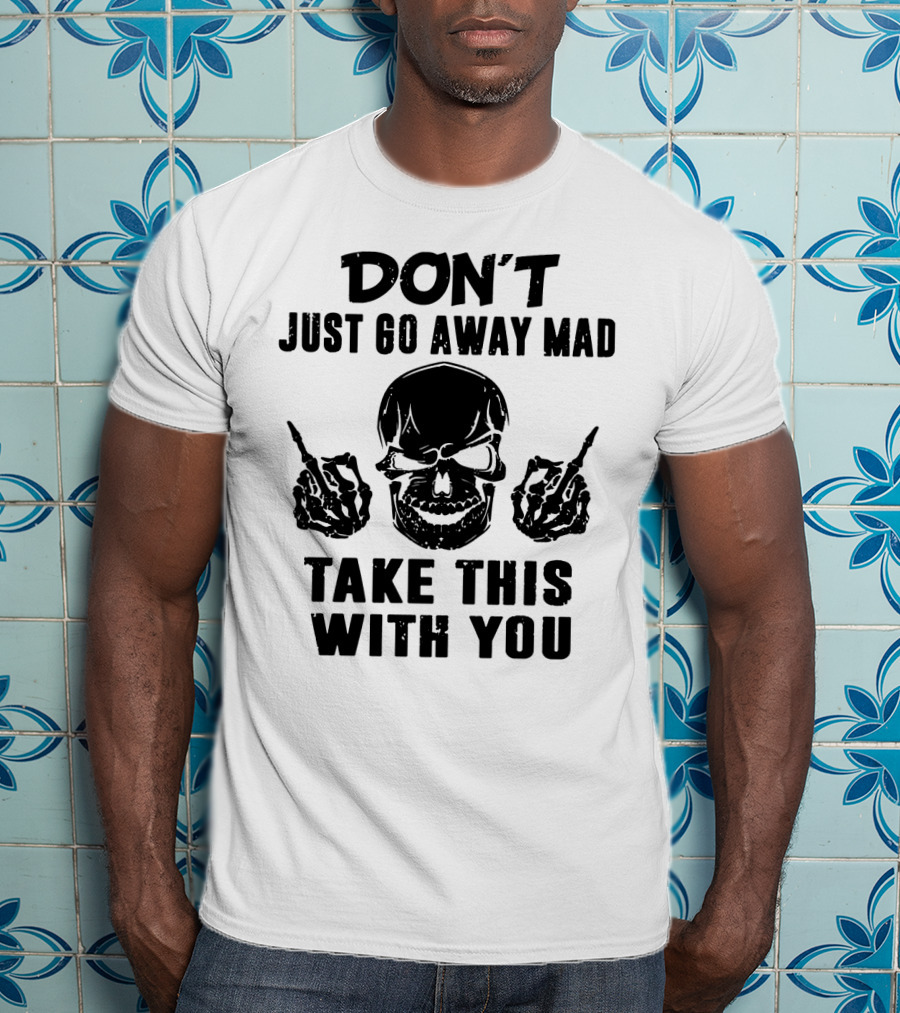 Don't Just Go Away Mad Take This With You Skull Middle Finger T-Shirt